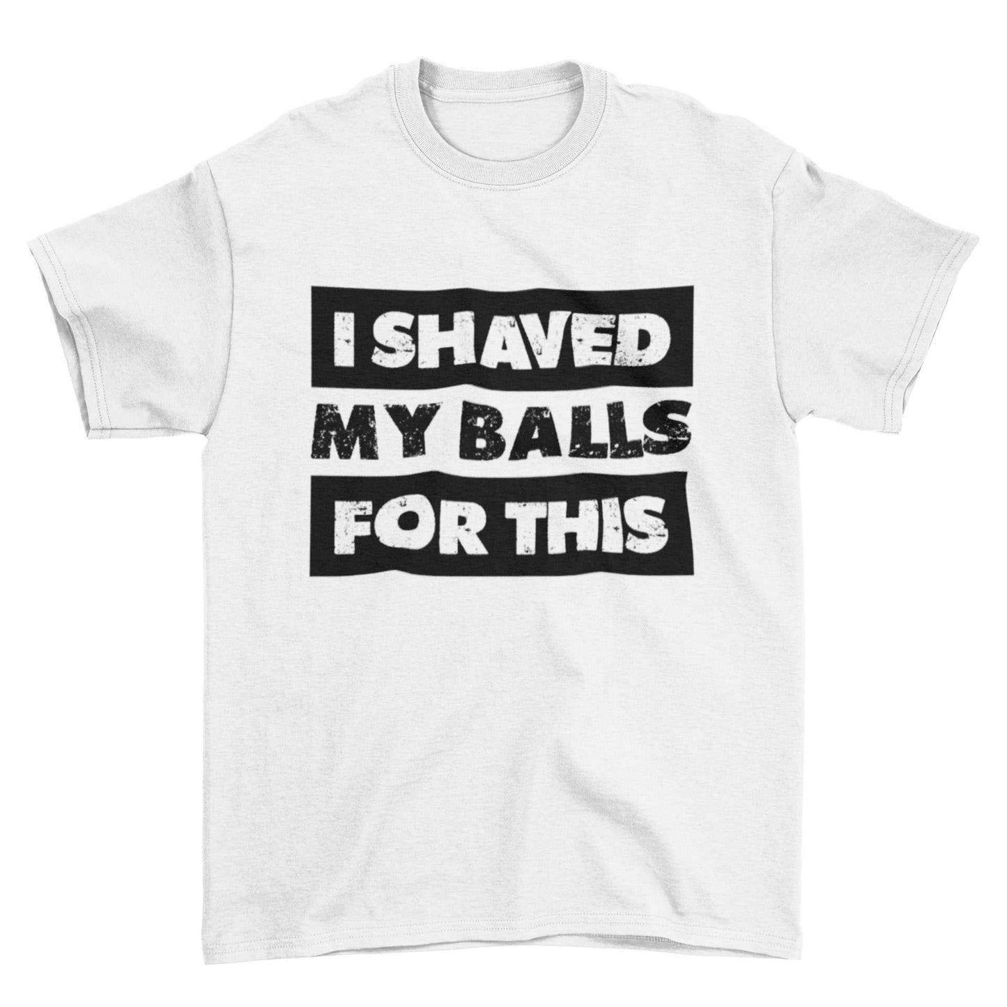 Funny sarcastic rude men's white cotton T-shirt with "I Shaved My Balls For This" text design