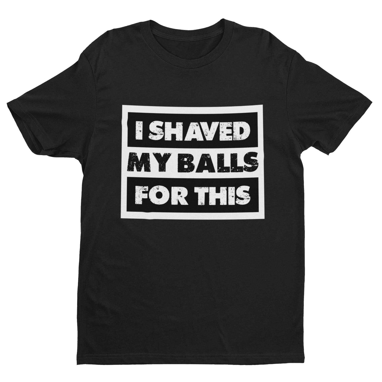 Black funny sarcastic rude t shirt with white text saying "I shaved my balls for this" in bold block letters.