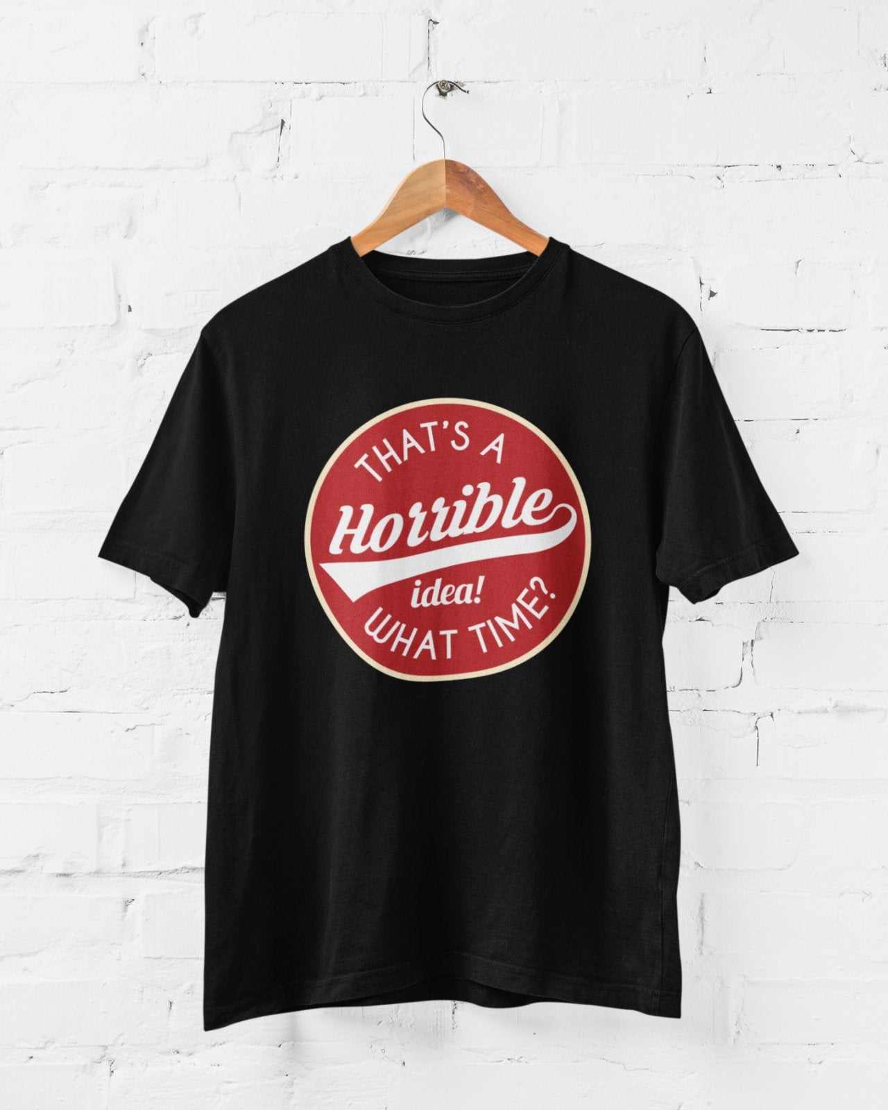 Funny Sarcastic T Shirt That's A Horrible Idea What Time? Joke Up For Galaxy Tees