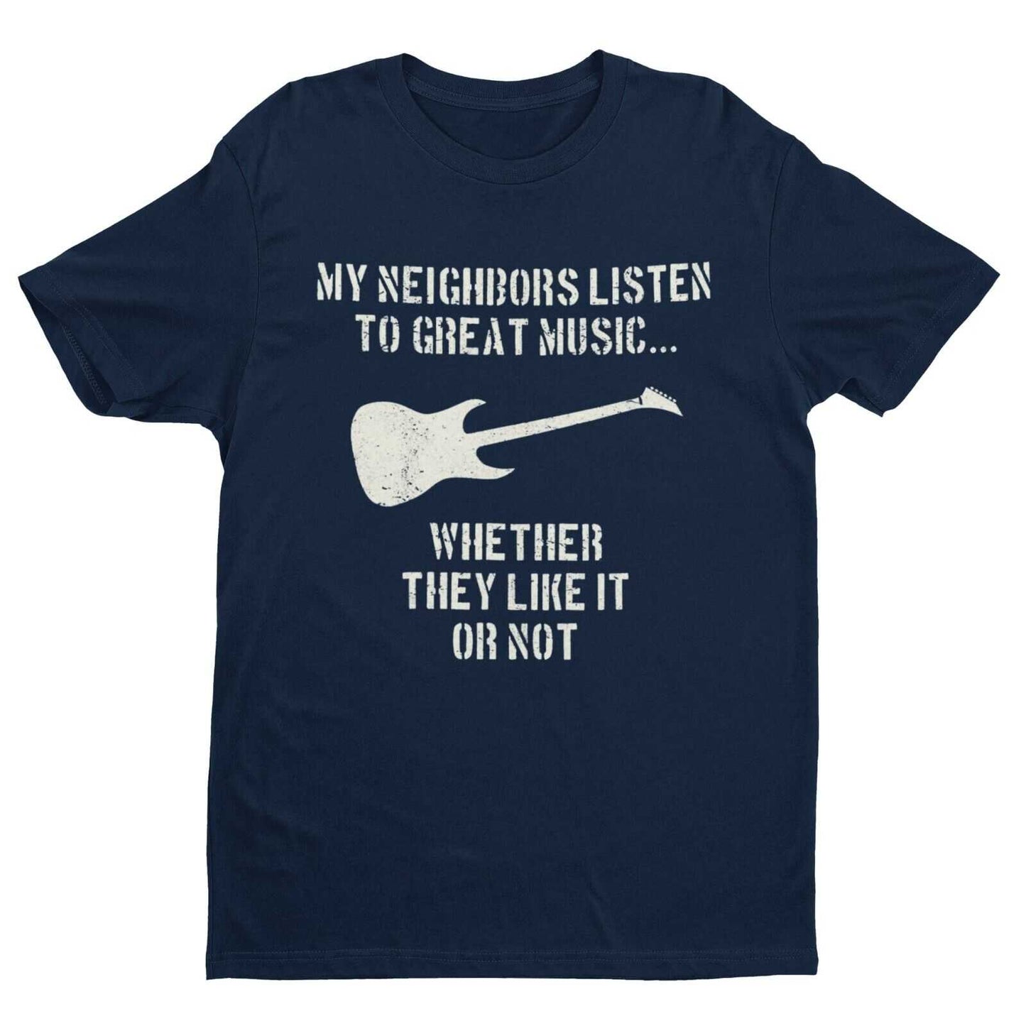 My Neighbours Listen To Great Music Whether They Like It Or Not GuitarGalaxy Tees