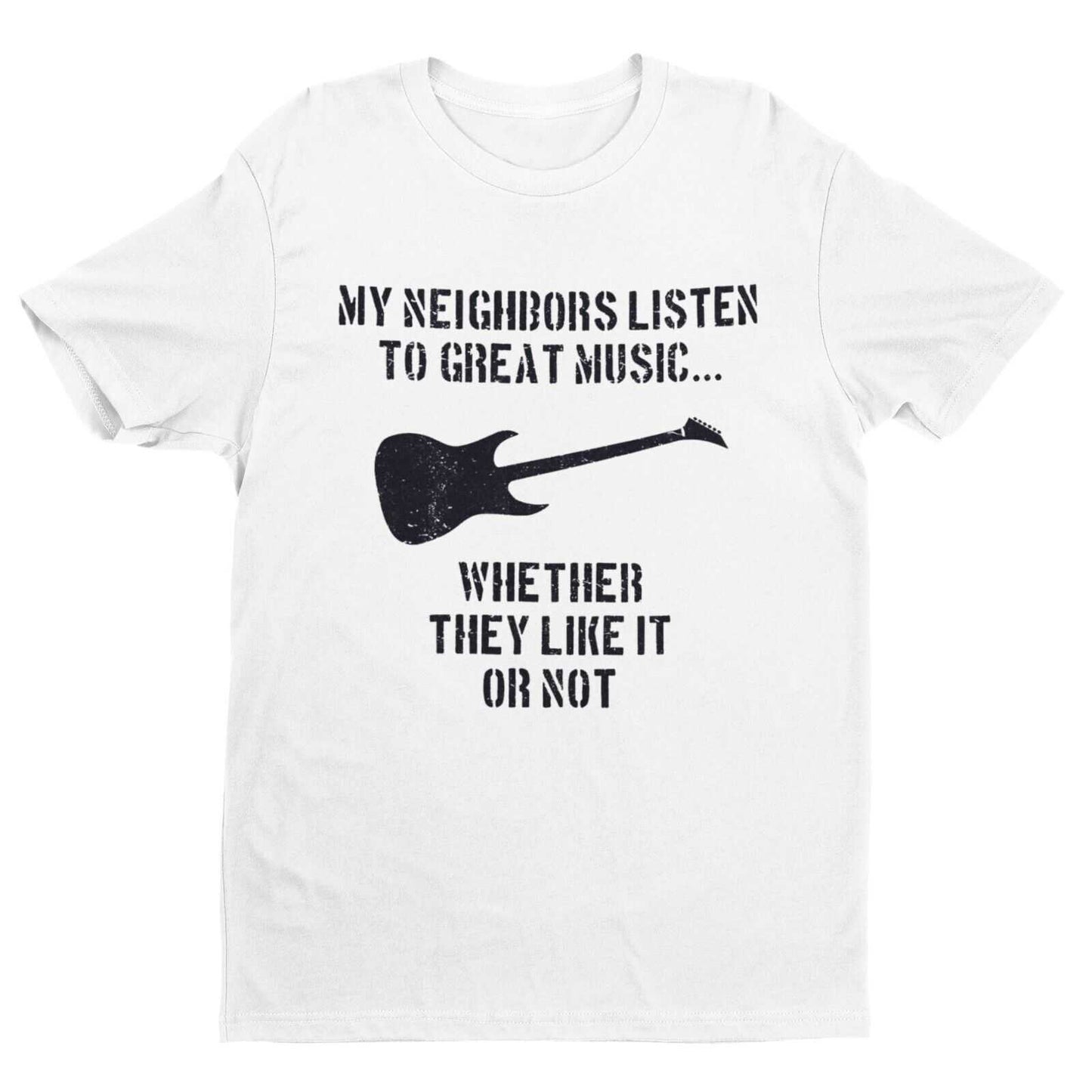 My Neighbours Listen To Great Music Whether They Like It Or Not GuitarGalaxy Tees
