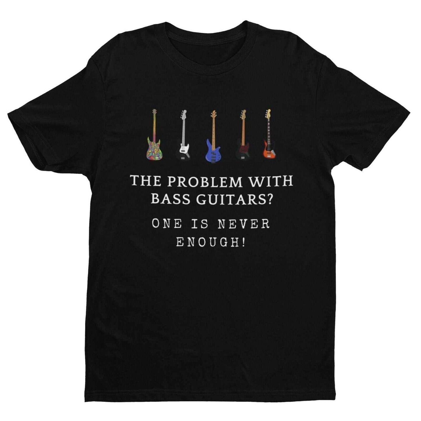 The Problem With BASS GUITARS ? ONE IS NEVER ENOUGH Funny T SHirt BassGalaxy Tees