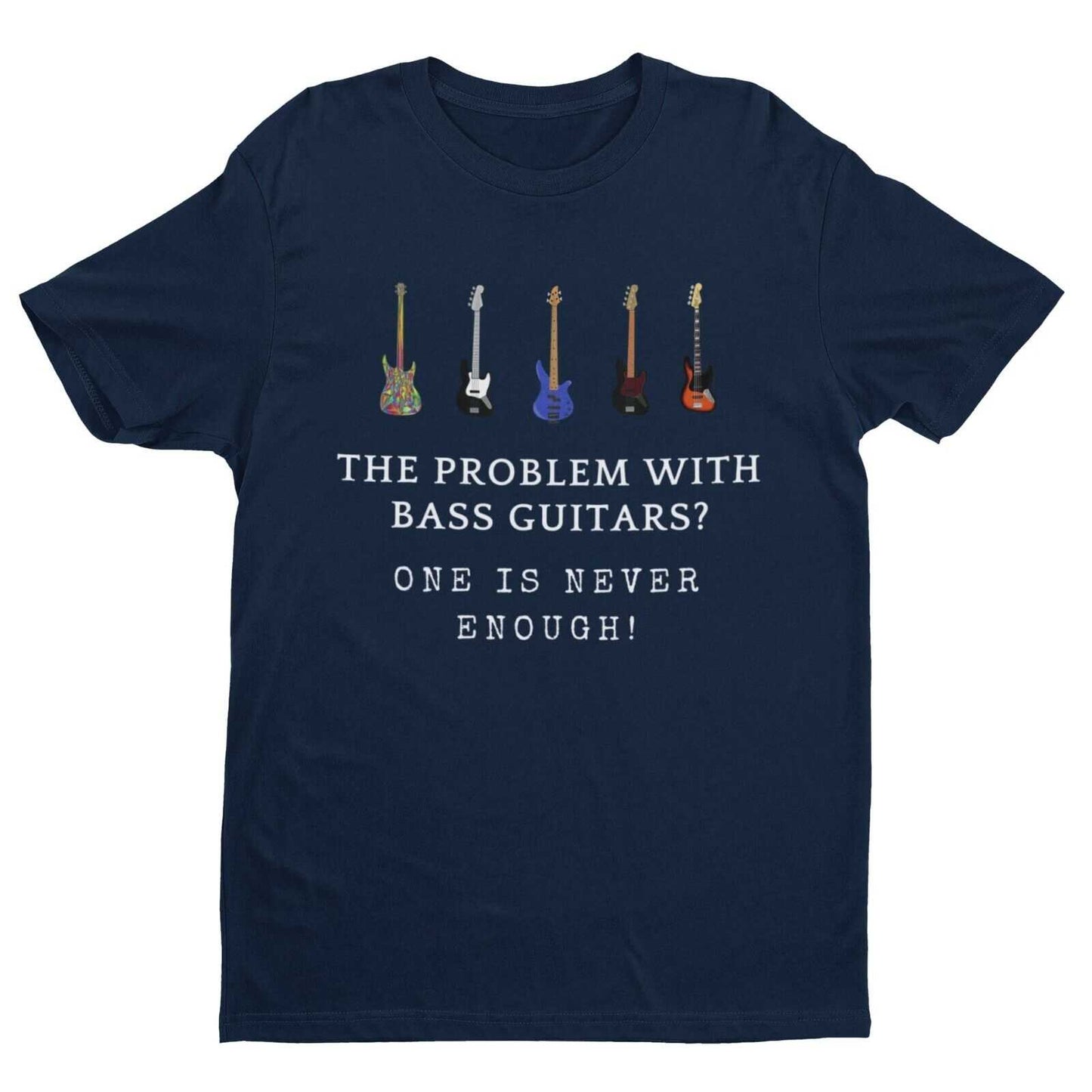 The Problem With BASS GUITARS ? ONE IS NEVER ENOUGH Funny T SHirt BassGalaxy Tees