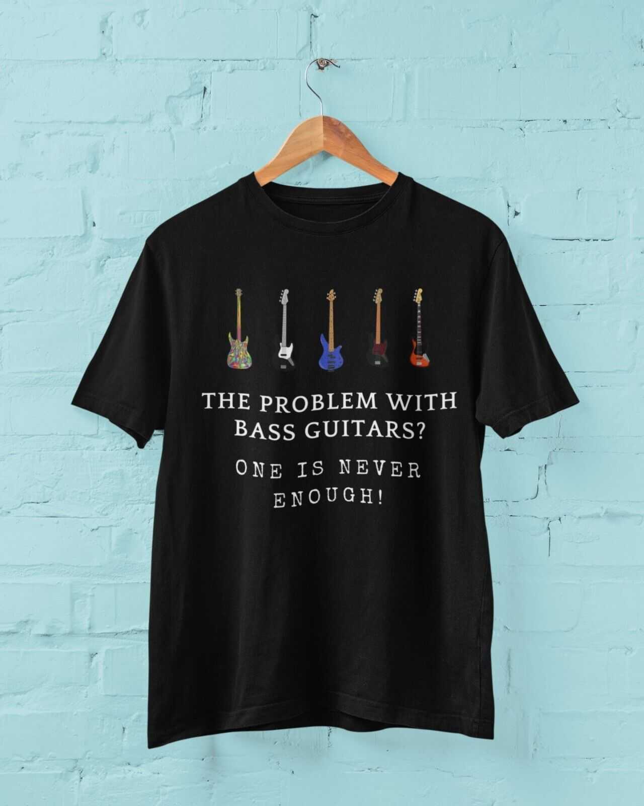 The Problem With BASS GUITARS ? ONE IS NEVER ENOUGH Funny T SHirt BassGalaxy Tees