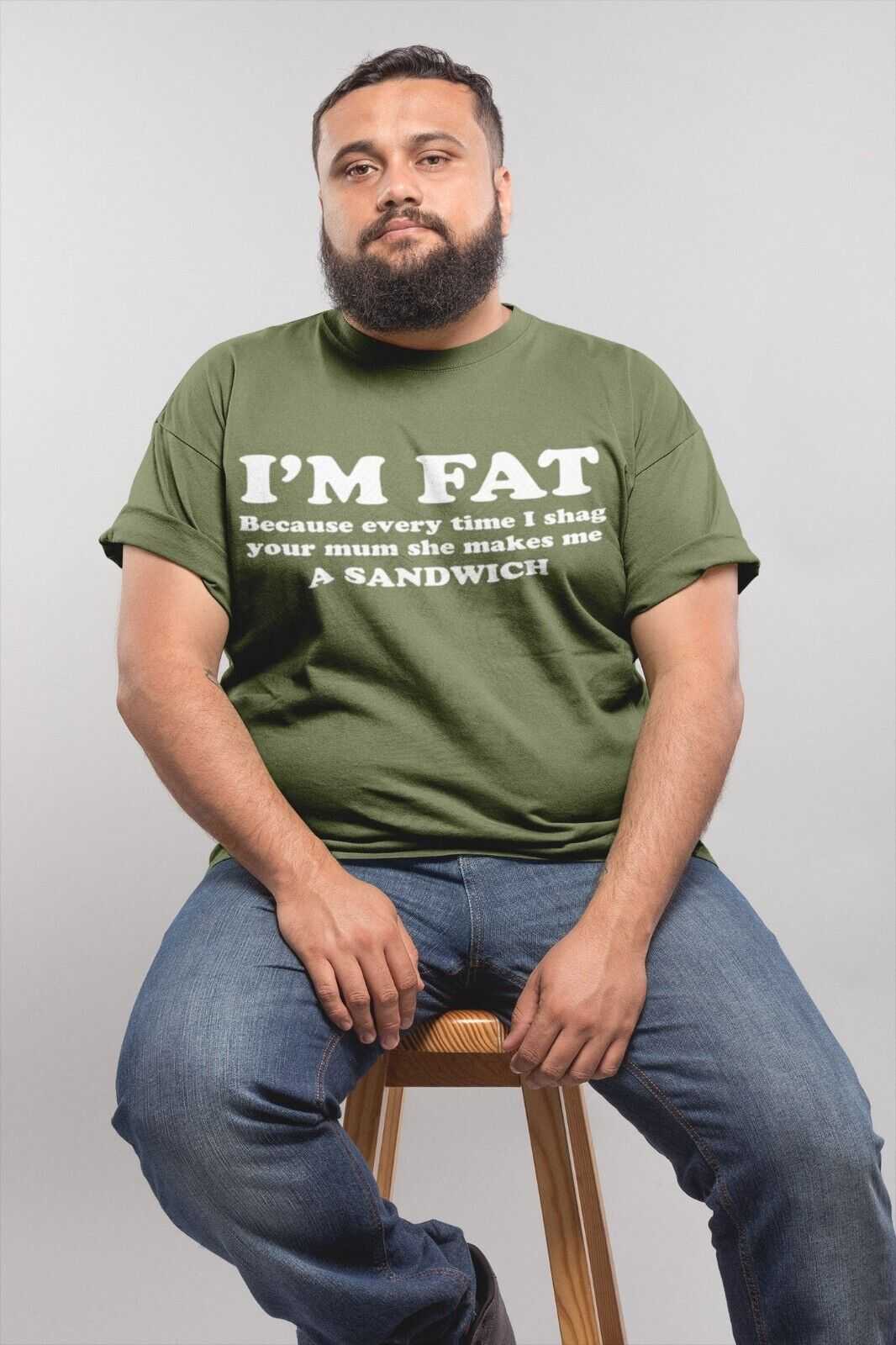 I'M FAT Because Every Time I Sh*g Your Mum She Makes Me A Sandwich Funny T-Shirt T-Shirt Gift