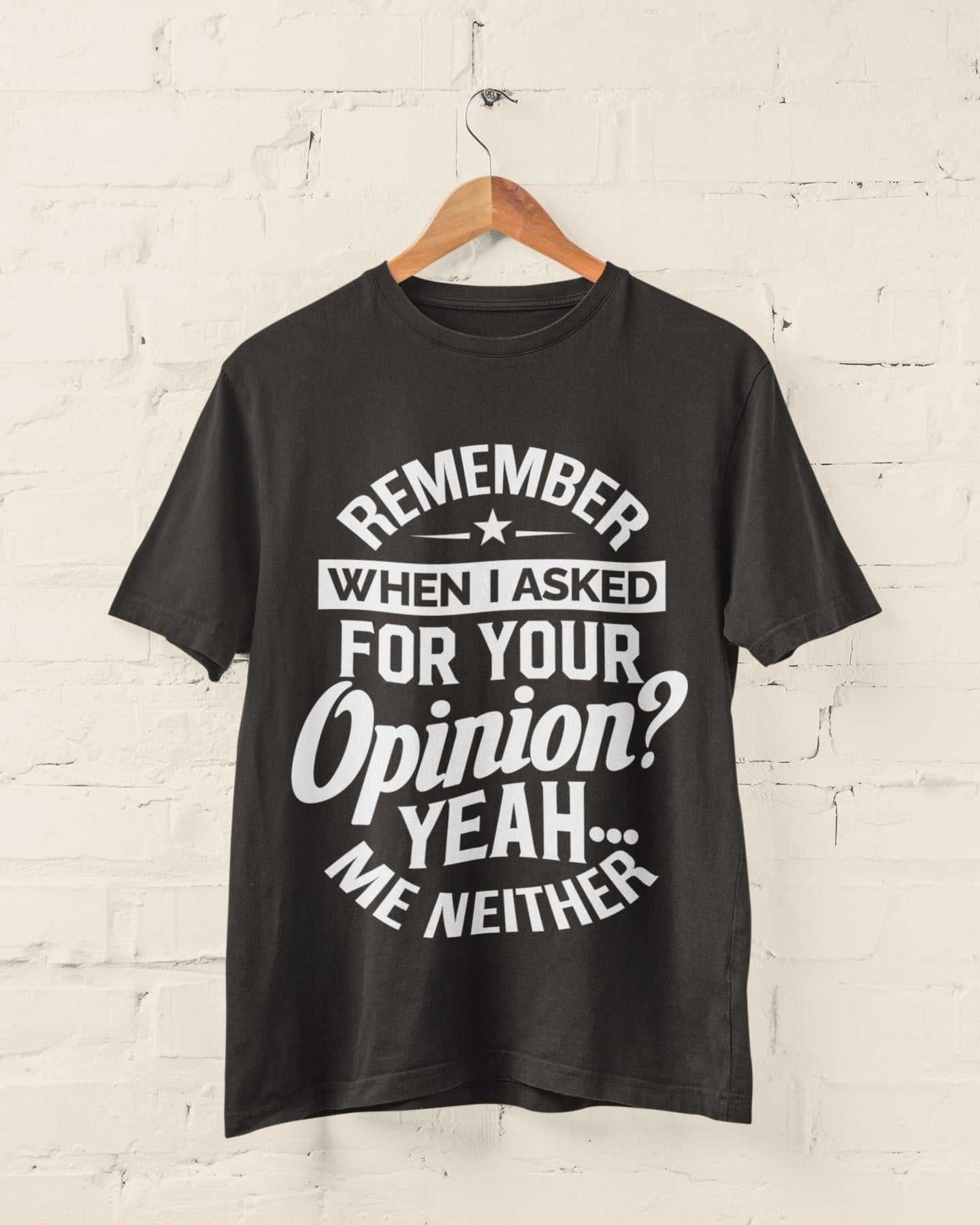 Funny sarcastic t-shirt with "Remember When I Asked For Your Opinion? Yeah, Me Neither" text; ideal joke gift idea.