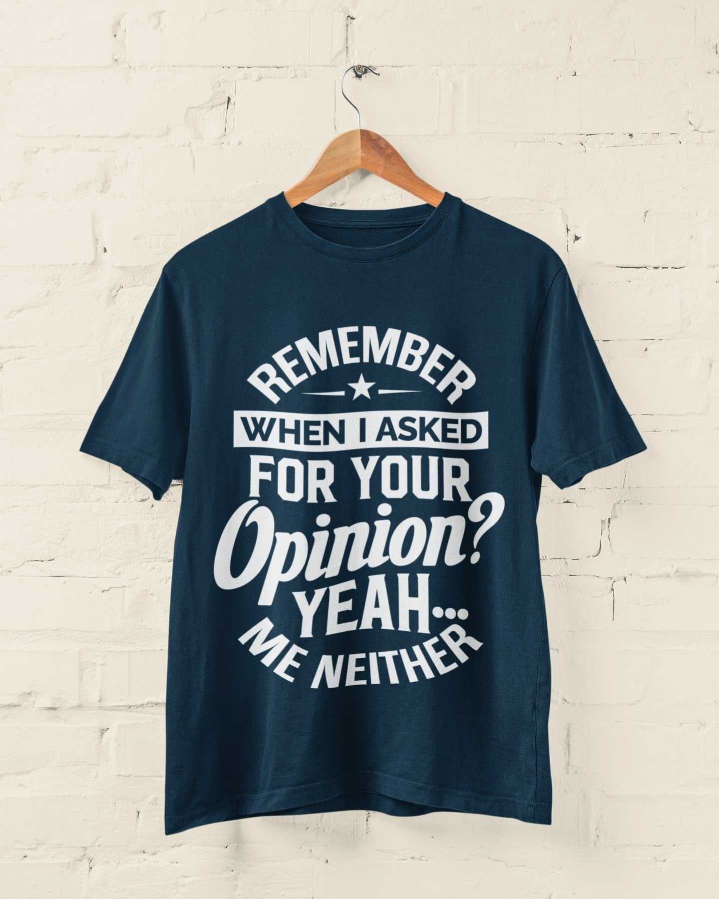 Funny sarcastic t-shirt with "Remember When I Asked For Your Opinion? Yeah, Me Neither" text, perfect joke gift idea.