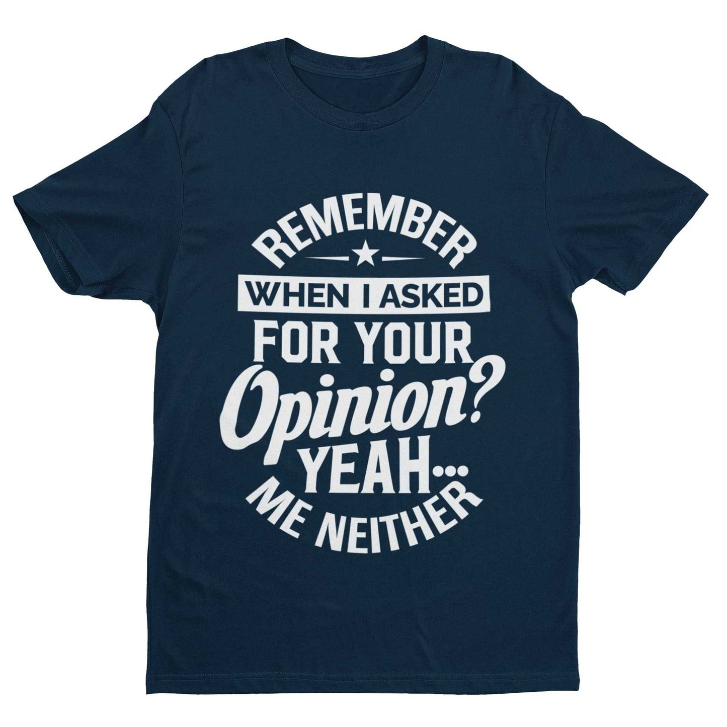Funny sarcastic t-shirt with "Remember When I Asked For Your Opinion? Yeah, Me Neither" slogan, ideal for joke gift idea.