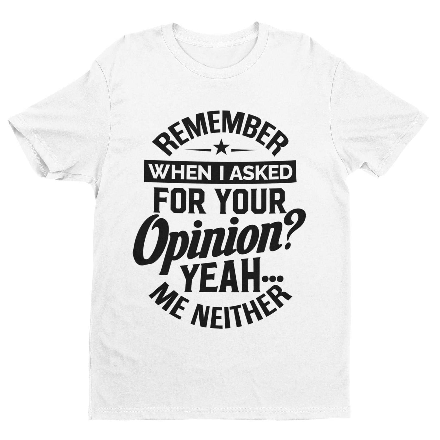 Funny sarcastic t-shirt with "Remember When I Asked For Your Opinion? Yeah, Me Neither" text, perfect joke gift idea for humor lovers.
