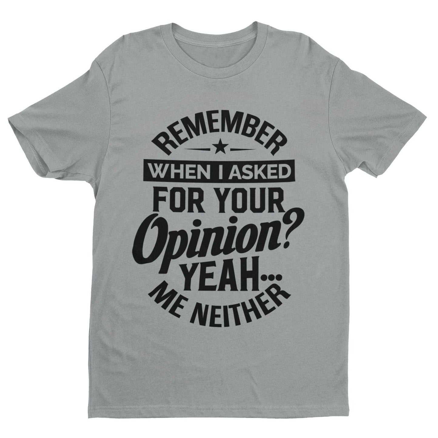 Funny sarcastic T-shirt with "Remember When I Asked For Your Opinion? Yeah, Me Neither" printed design, ideal joke gift idea.