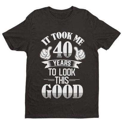40th Birthday T-Shirt Gift It Took Me 40 Years To Look This Good T-Shirt