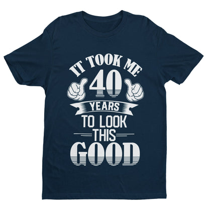 40th Birthday T-Shirt Gift It Took Me 40 Years To Look This Good T-Shirt