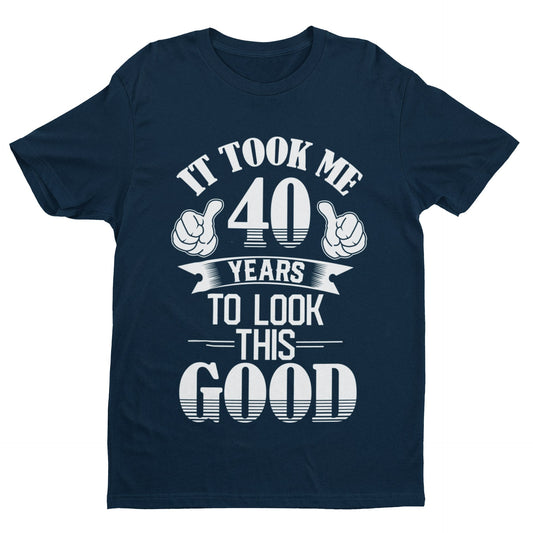 40th Birthday T-Shirt Gift It Took Me 40 Years To Look This Good T-Shirt