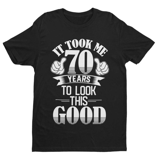70th Birthday Funny T-Shirt Gift It Took Me 70 Years To Look This Good Present T-Shirt