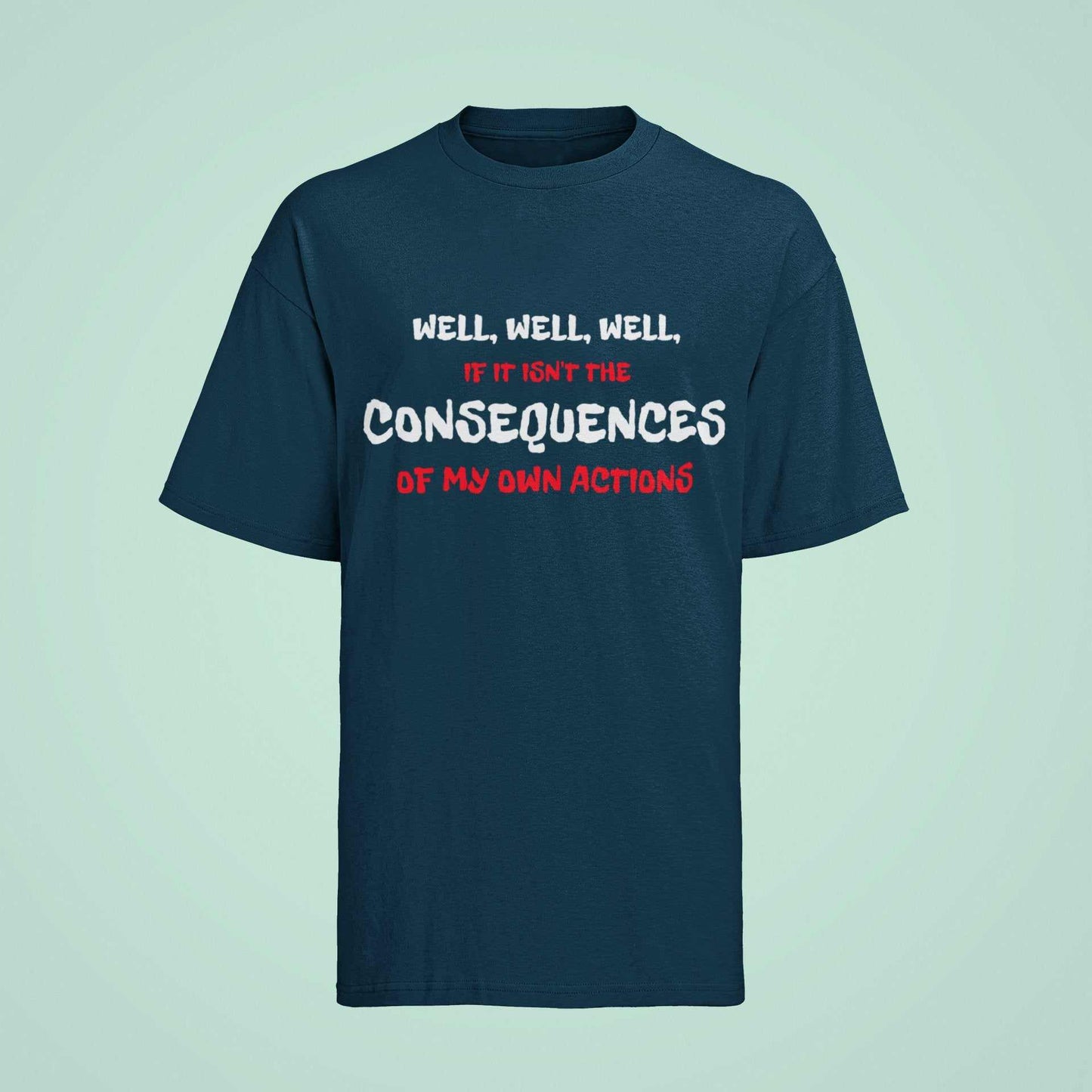 Funny Joke Slogan T shirt Well If It Isn't The Consequences Of My Own Galaxy Tees