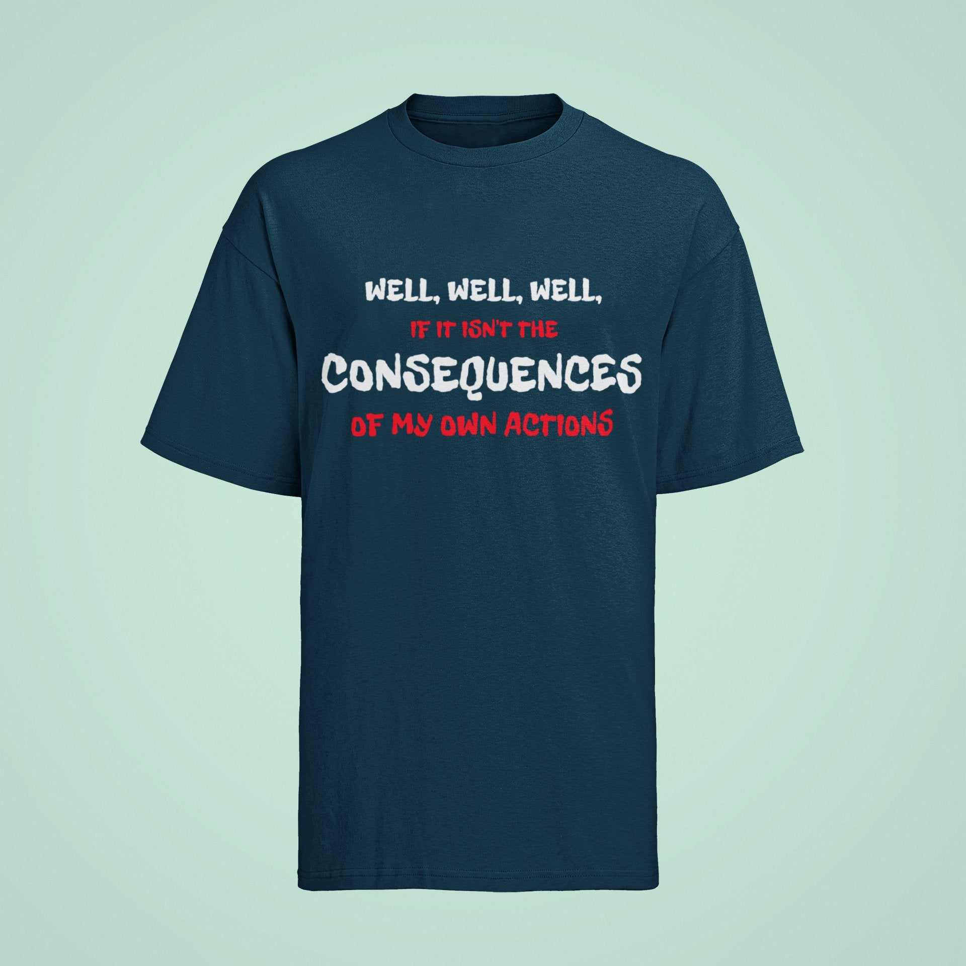 Funny Joke Slogan T shirt Well If It Isn't The Consequences Of My Own Galaxy Tees