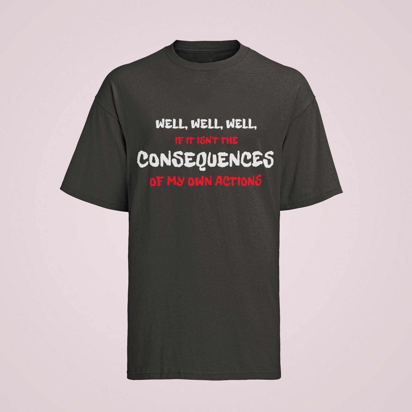 Funny Joke Slogan T shirt Well If It Isn't The Consequences Of My Own Galaxy Tees