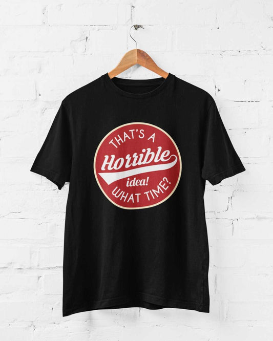 Funny Sarcastic T Shirt That's A Horrible Idea What Time? Joke Up For Galaxy Tees