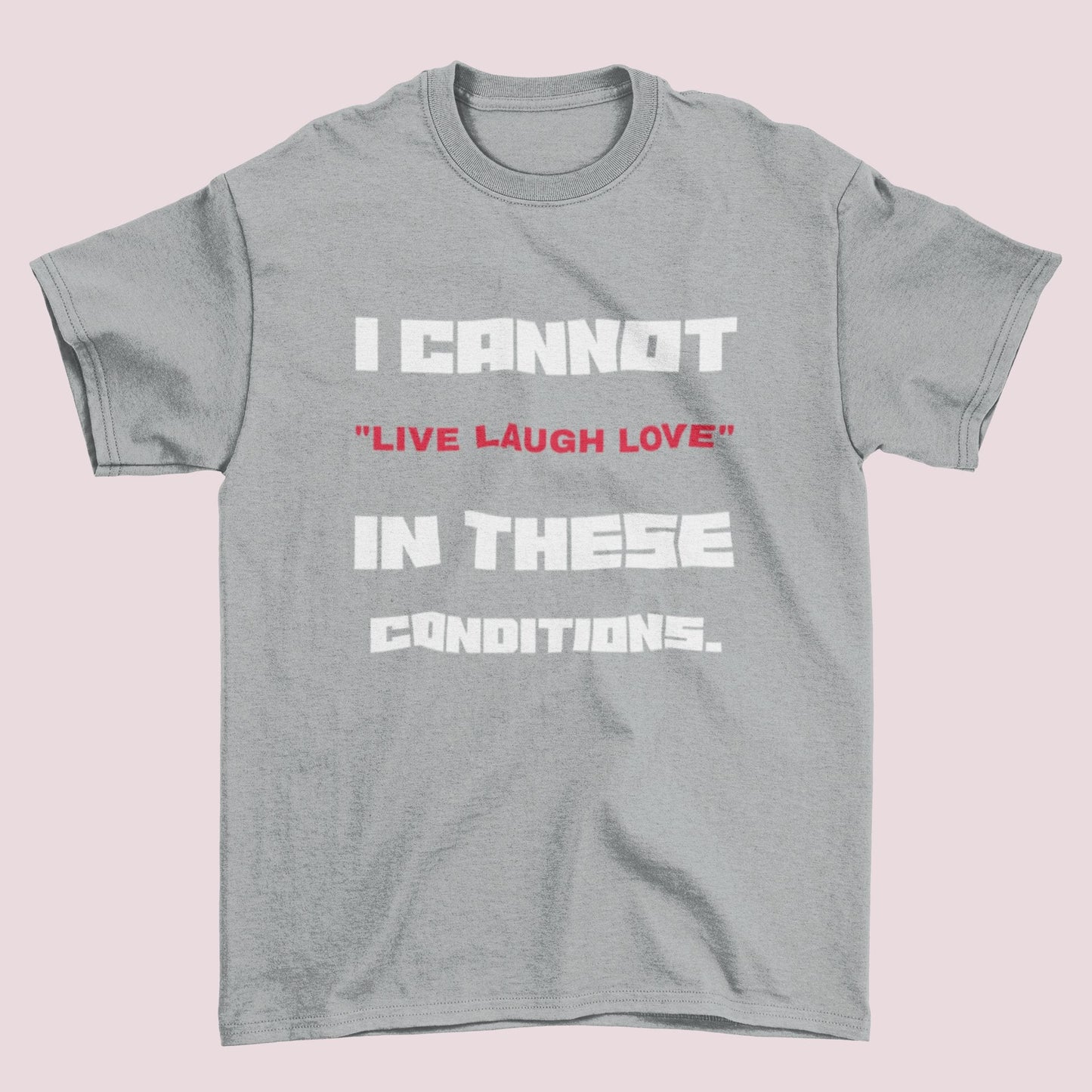 Funny Slogan T Shirt I Cannot Live Laugh Love In These Conditions SarcGalaxy Tees