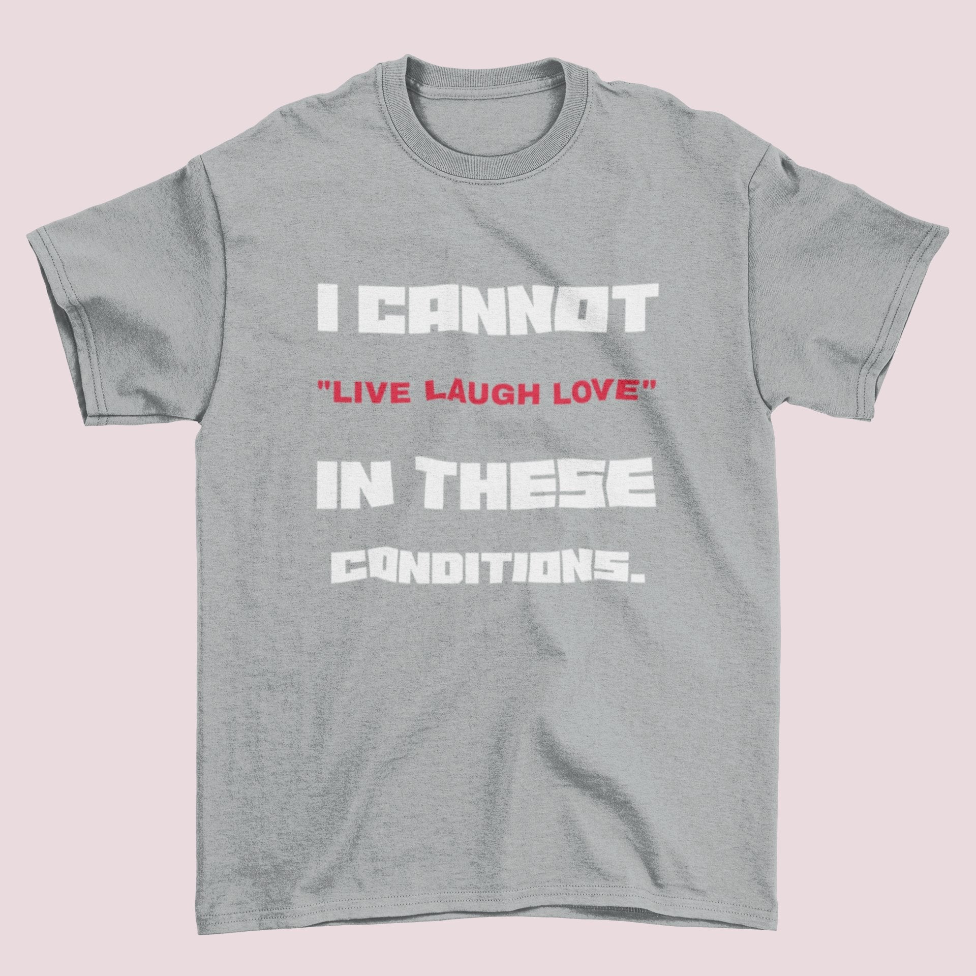 Funny Slogan T Shirt I Cannot Live Laugh Love In These Conditions SarcGalaxy Tees