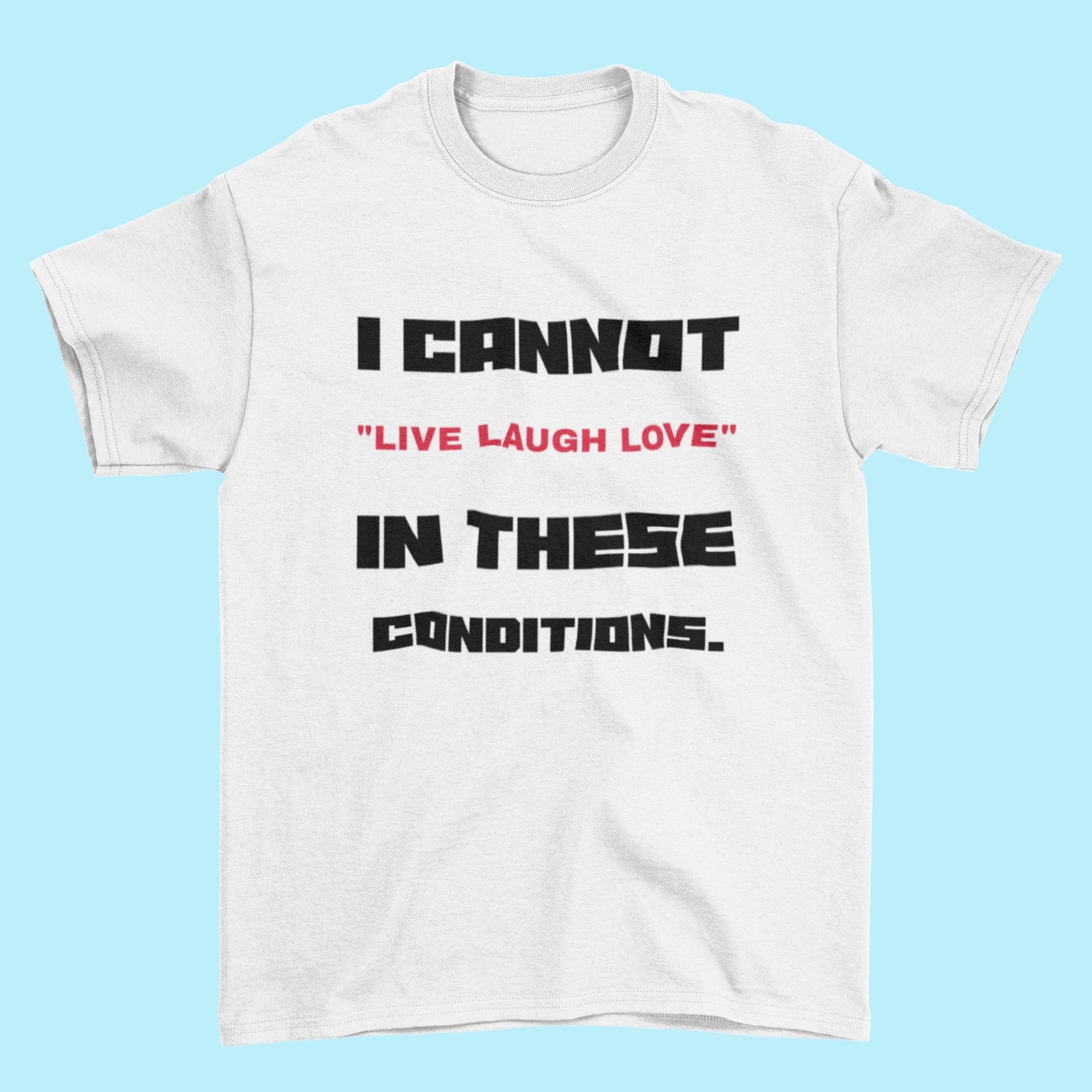 Funny Slogan T Shirt I Cannot Live Laugh Love In These Conditions SarcGalaxy Tees