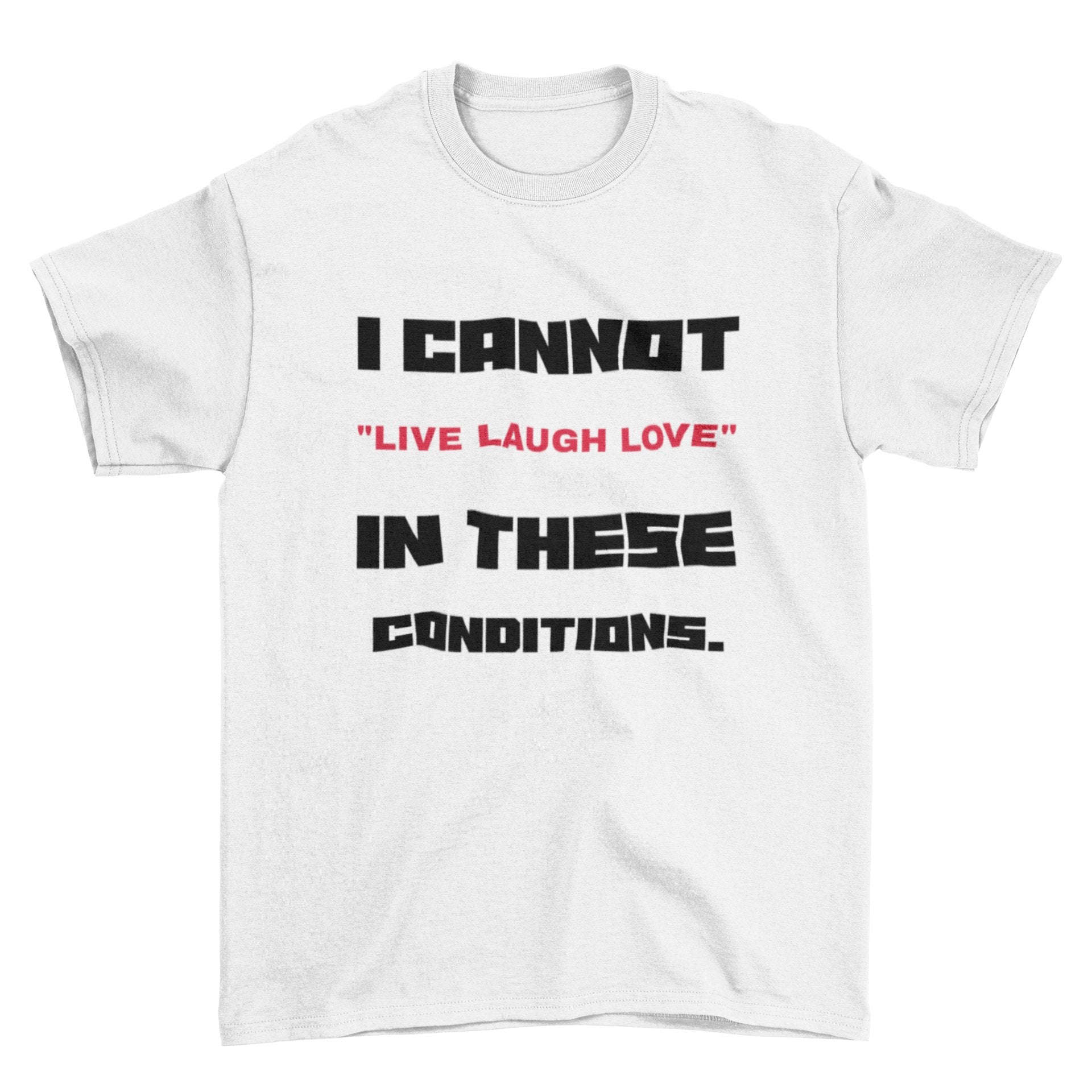 Funny Slogan T Shirt I Cannot Live Laugh Love In These Conditions SarcGalaxy Tees