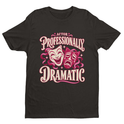 Actor Professionally Dramatic T-Shirt – Funny Theatre Gift