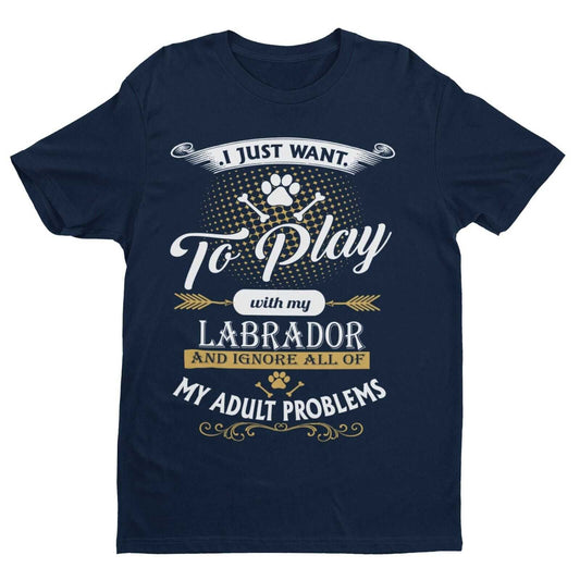 I Just Want To Play With LABRADOR And Ignore My Adult Problems T ShirtGalaxy Tees