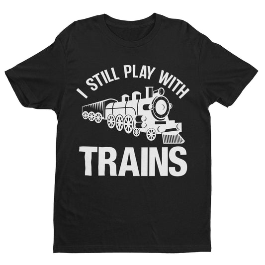 I Still Play With Trains Funny T Shirt Model Railway Train Enthusiast Galaxy Tees