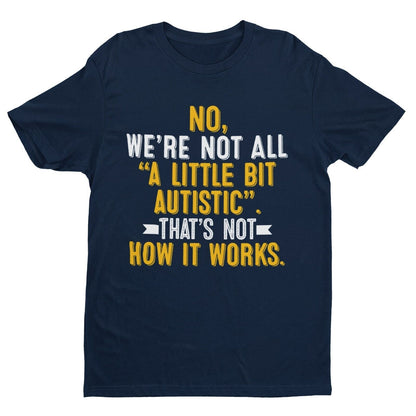 Autism Awareness T-Shirt No We're Not All A Little Bit Autistic T-Shirt Support Gift T-Shirt