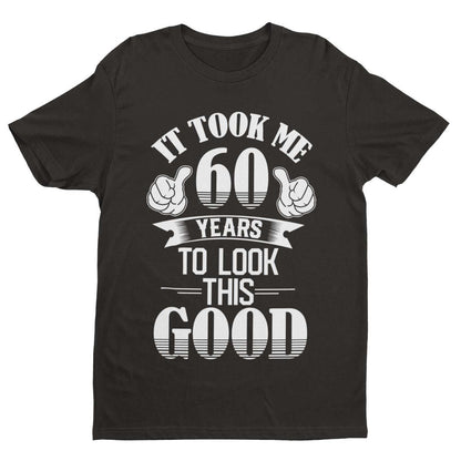 It Took Me 60 Years to Look This Good T-Shirt, main front design view