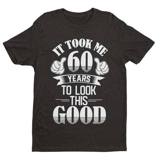 Funny 60th Birthday T-Shirt - It Took Me 60 Years to Look This Good UK T-Shirt Gift