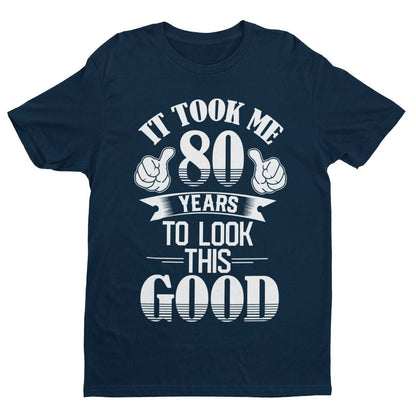 It Took Me 80 Years to Look This Good T-Shirt in Navy, front design view