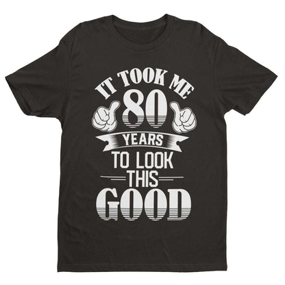 It Took Me 80 Years to Look This Good T-Shirt, main front design view