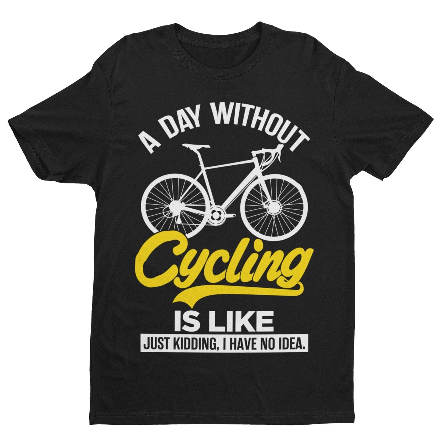 Funny A Day Without Cycling T-Shirt Is Like Just Kidding I Have No Idea Cyclist T-Shirt Gift