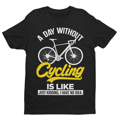 Funny A Day Without Cycling T-Shirt Is Like Just Kidding I Have No Idea Cyclist T-Shirt Gift