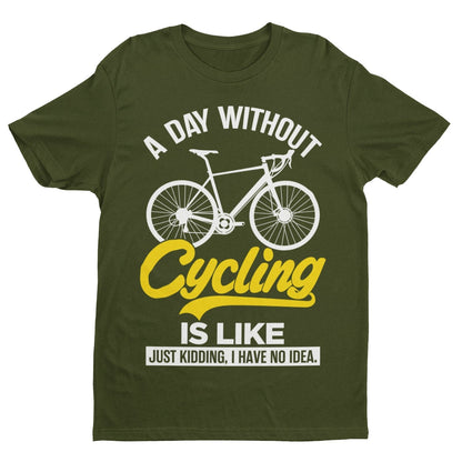 Funny A Day Without Cycling T-Shirt Is Like Just Kidding I Have No Idea Cyclist T-Shirt Gift