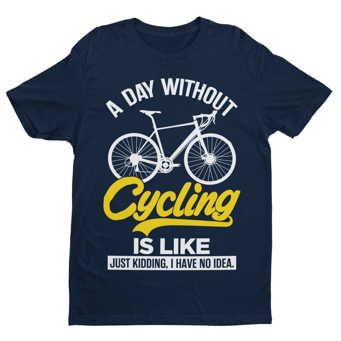Funny A Day Without Cycling T-Shirt Is Like Just Kidding I Have No Idea Cyclist T-Shirt Gift