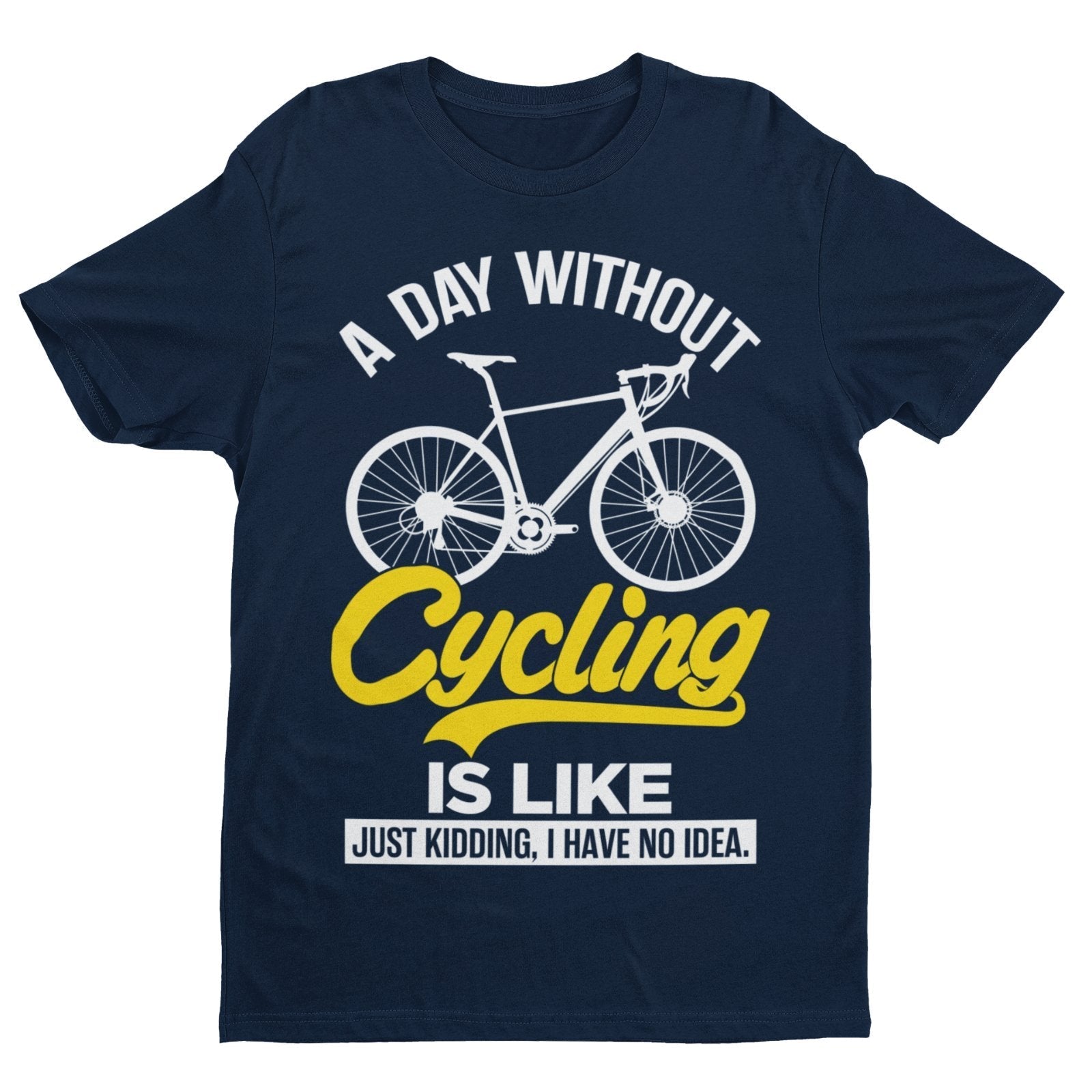 Funny A Day Without Cycling T-Shirt Is Like Just Kidding I Have No Idea Cyclist T-Shirt Gift