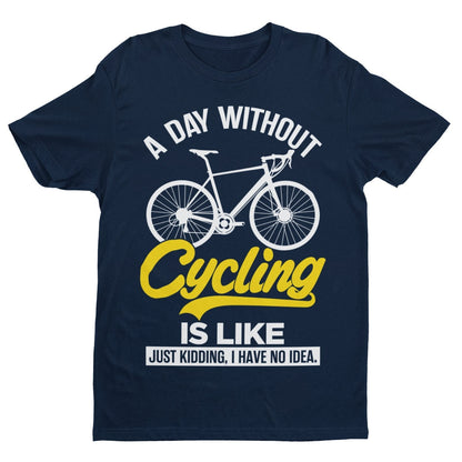Funny A Day Without Cycling T-Shirt Is Like Just Kidding I Have No Idea Cyclist T-Shirt Gift