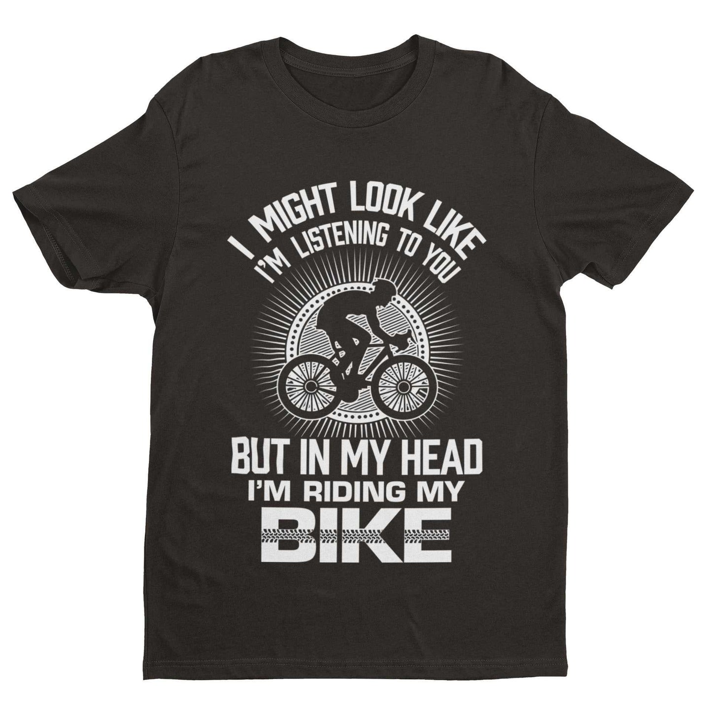 Funny Cycling T-Shirt I Might Look Like I'm Listening To You But In My Head I'm Riding My Bike T-Shirt Gift