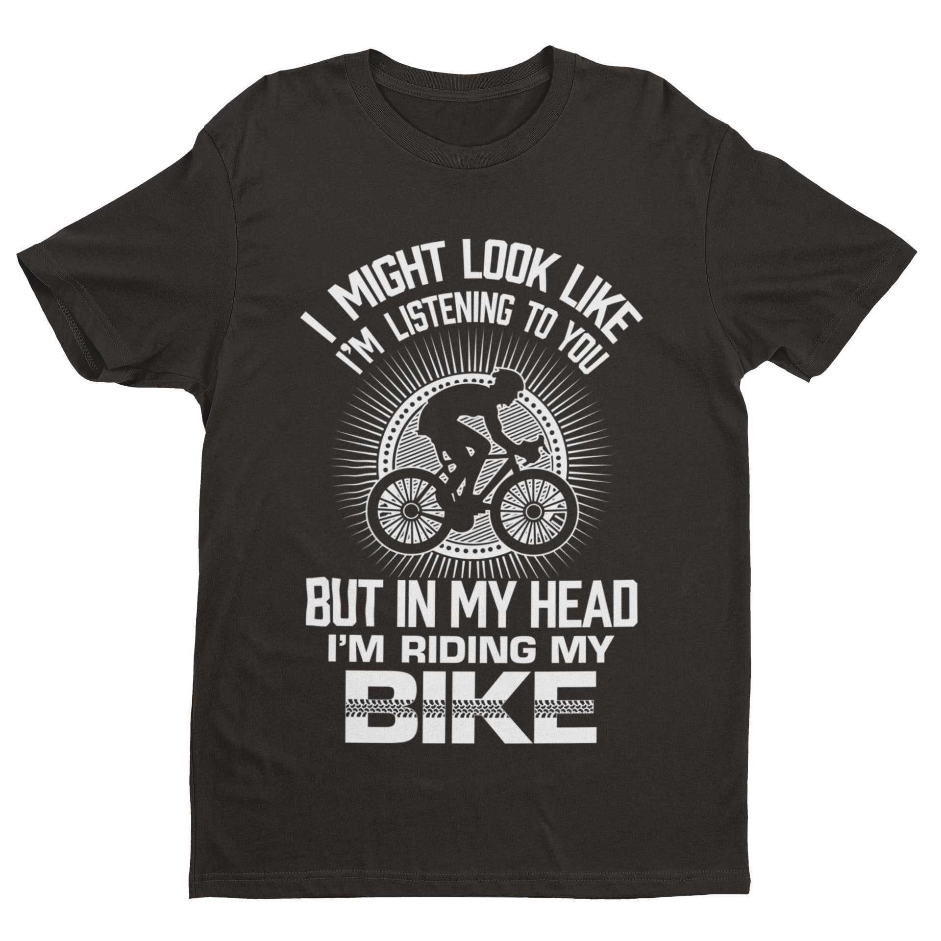Funny Cycling T-Shirt I Might Look Like I'm Listening To You But In My Head I'm Riding My Bike T-Shirt Gift