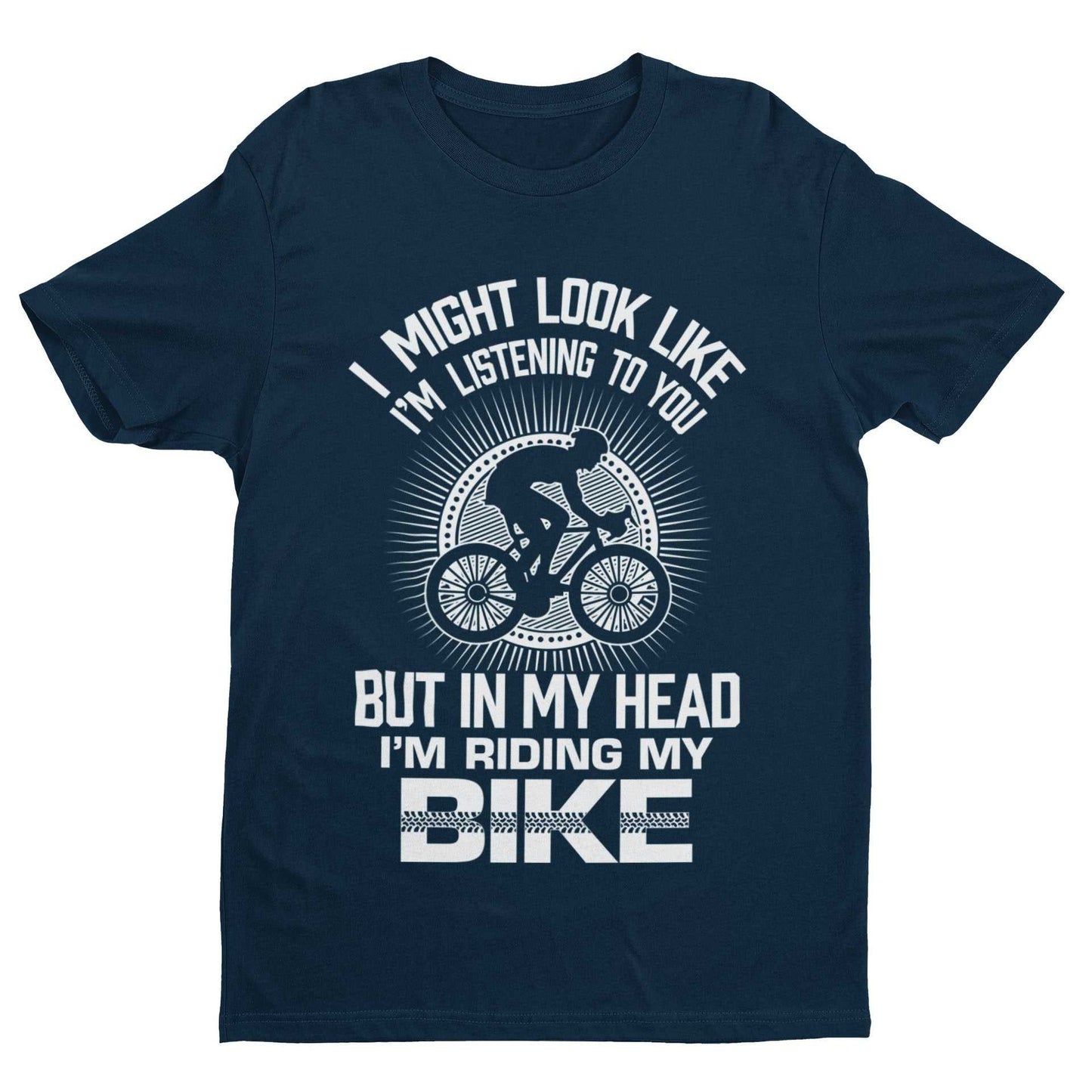 Funny Cycling T-Shirt I Might Look Like I'm Listening To You But In My Head I'm Riding My Bike T-Shirt Gift