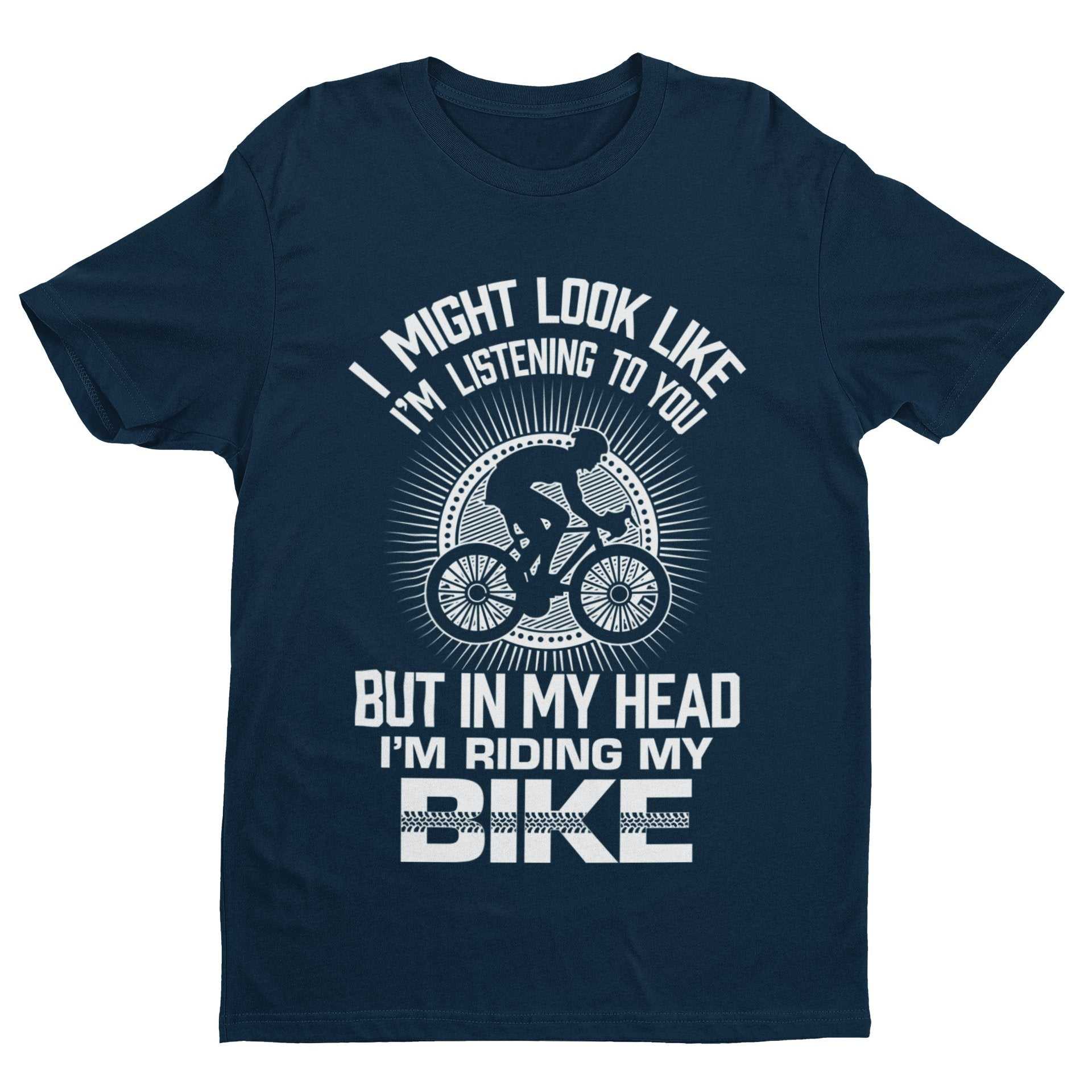 Funny Cycling T-Shirt I Might Look Like I'm Listening To You But In My Head I'm Riding My Bike T-Shirt Gift