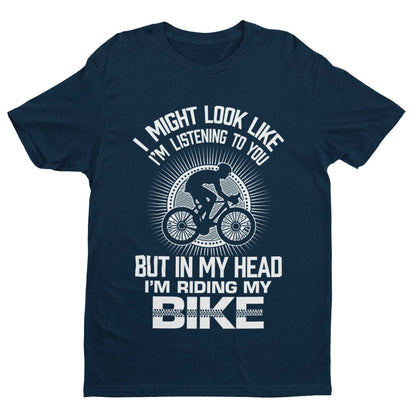 Funny Cycling T-Shirt I Might Look Like I'm Listening To You But In My Head I'm Riding My Bike T-Shirt Gift