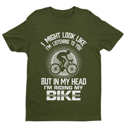 Funny Cycling T-Shirt I Might Look Like I'm Listening To You But In My Head I'm Riding My Bike T-Shirt Gift