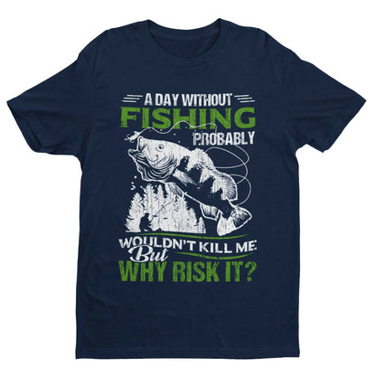 Funny Fishing T-Shirt A Day Without Fishing PROBABLY Wont Kill Me But Why Risk T-Shirt Gift