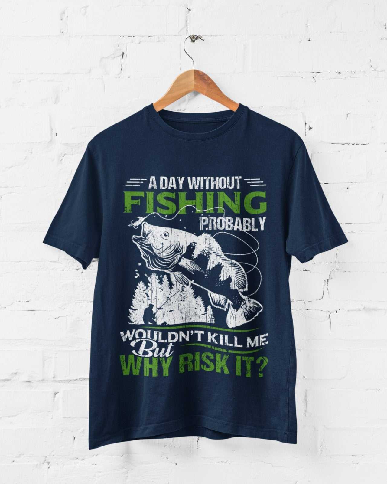 Funny Fishing T-Shirt A Day Without Fishing PROBABLY Wont Kill Me But Why Risk T-Shirt Gift