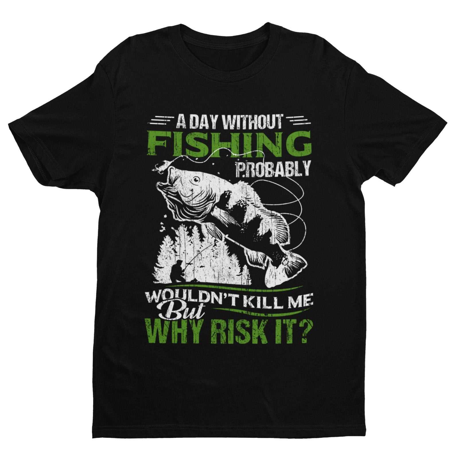 Funny Fishing T-Shirt A Day Without Fishing PROBABLY Wont Kill Me But Why Risk T-Shirt Gift