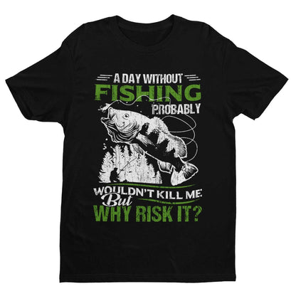 Funny Fishing T-Shirt A Day Without Fishing PROBABLY Wont Kill Me But Why Risk T-Shirt Gift